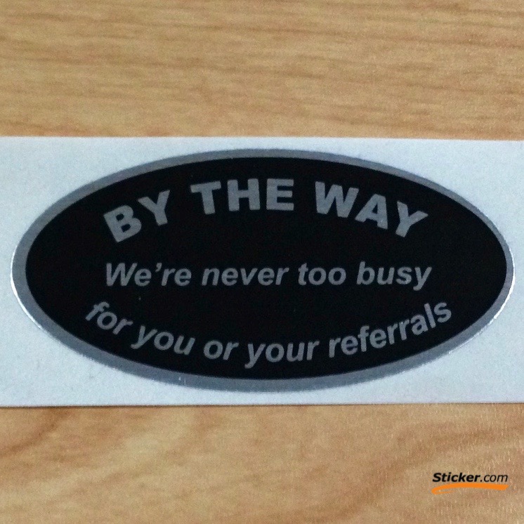 By The Way, We're never too busy for your referrals Stickers