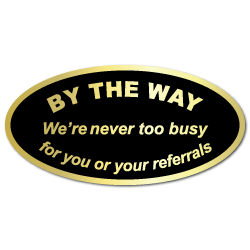 By The Way, We're never too busy for your referrals Stickers